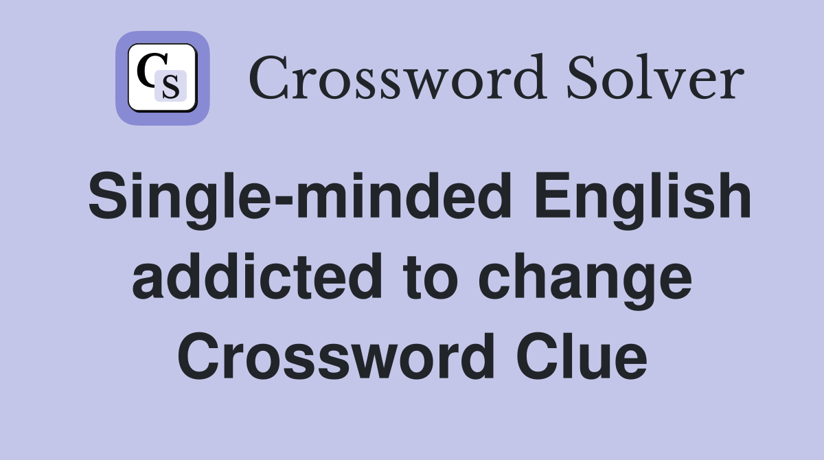 Single-minded English addicted to change Crossword Clue