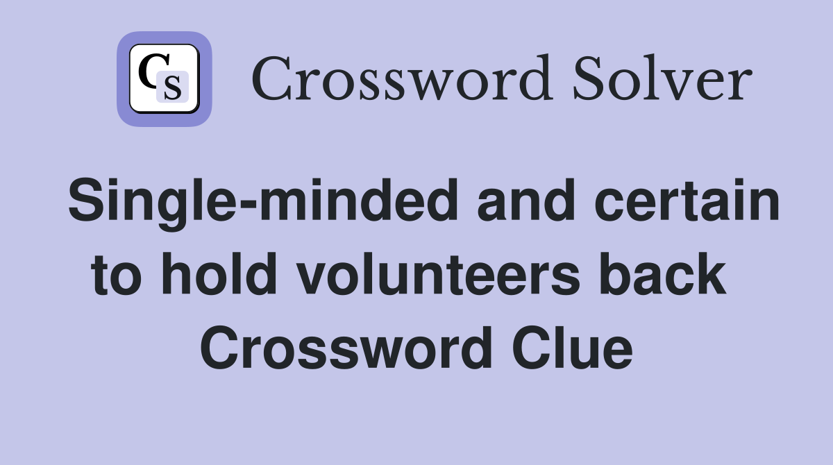 Single-minded and certain to hold volunteers back  Crossword Clue