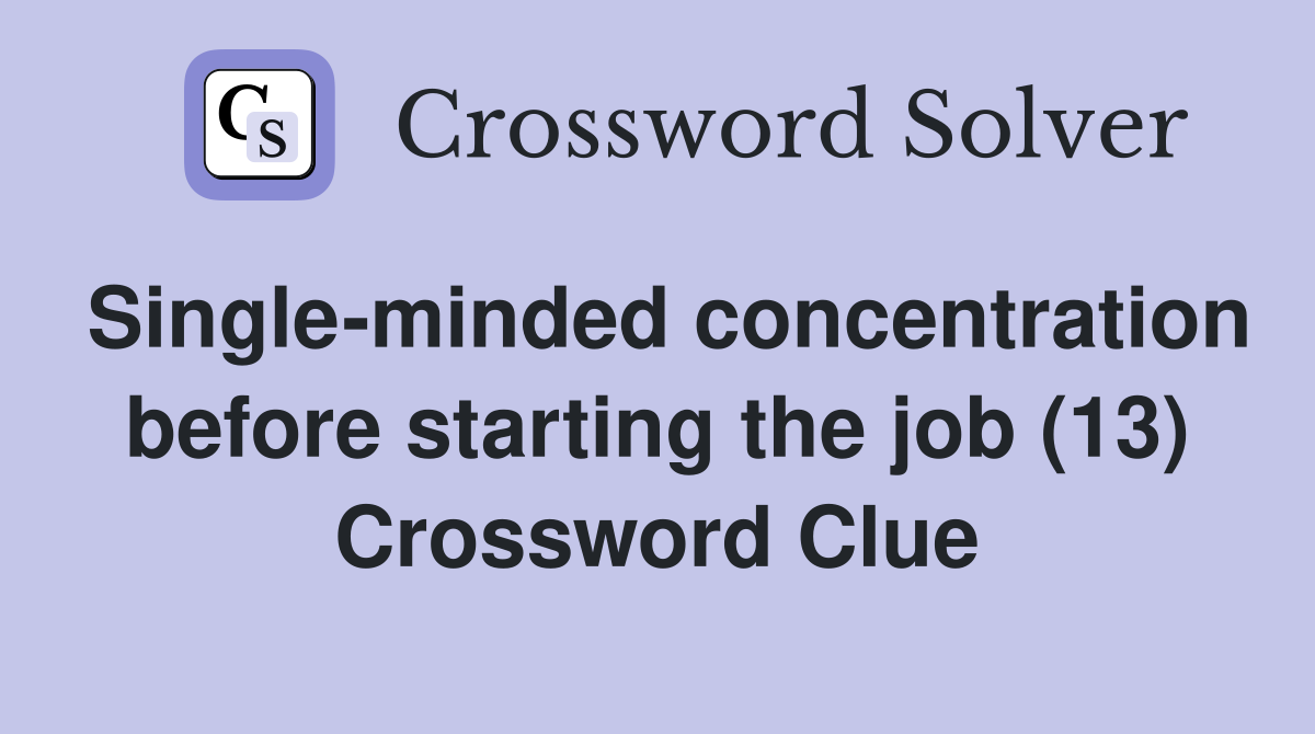 Single-minded concentration before starting the job (13) Crossword Clue