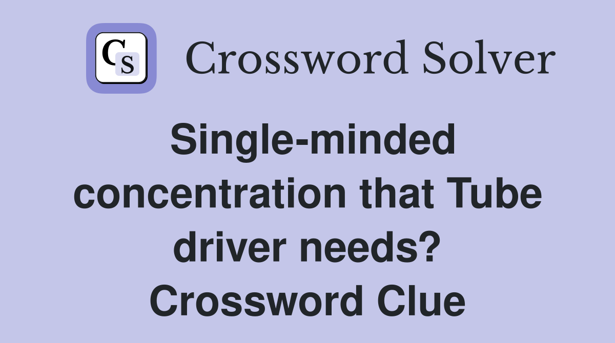 Single-minded concentration that Tube driver needs? Crossword Clue