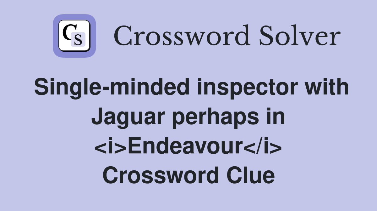Single-minded inspector with Jaguar perhaps in <i>Endeavour</i> Crossword Clue