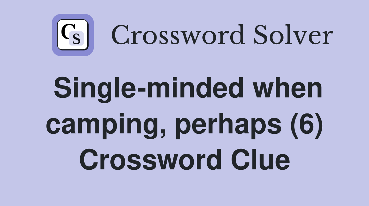 Single-minded when camping, perhaps (6) Crossword Clue