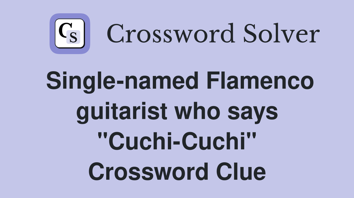 Single-named Flamenco guitarist who says "Cuchi-Cuchi" Crossword Clue