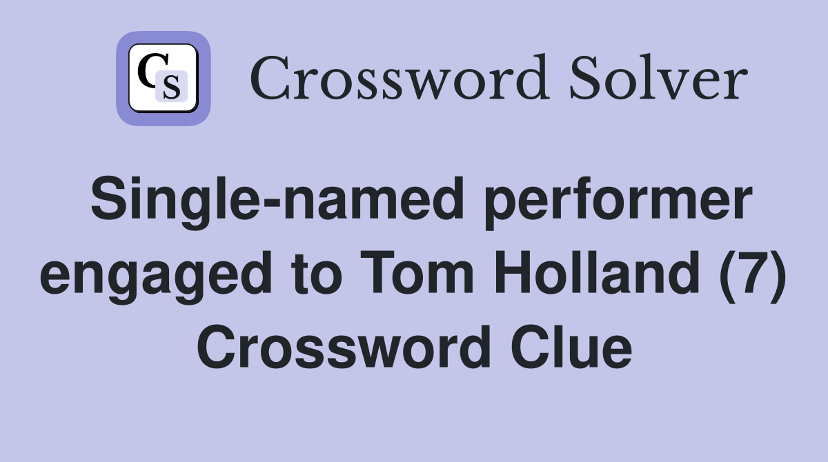 Single-named performer engaged to Tom Holland (7) Crossword Clue