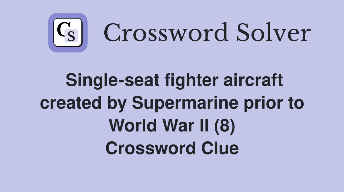 Single-seat fighter aircraft created by Supermarine prior to World War II (8) Crossword Clue