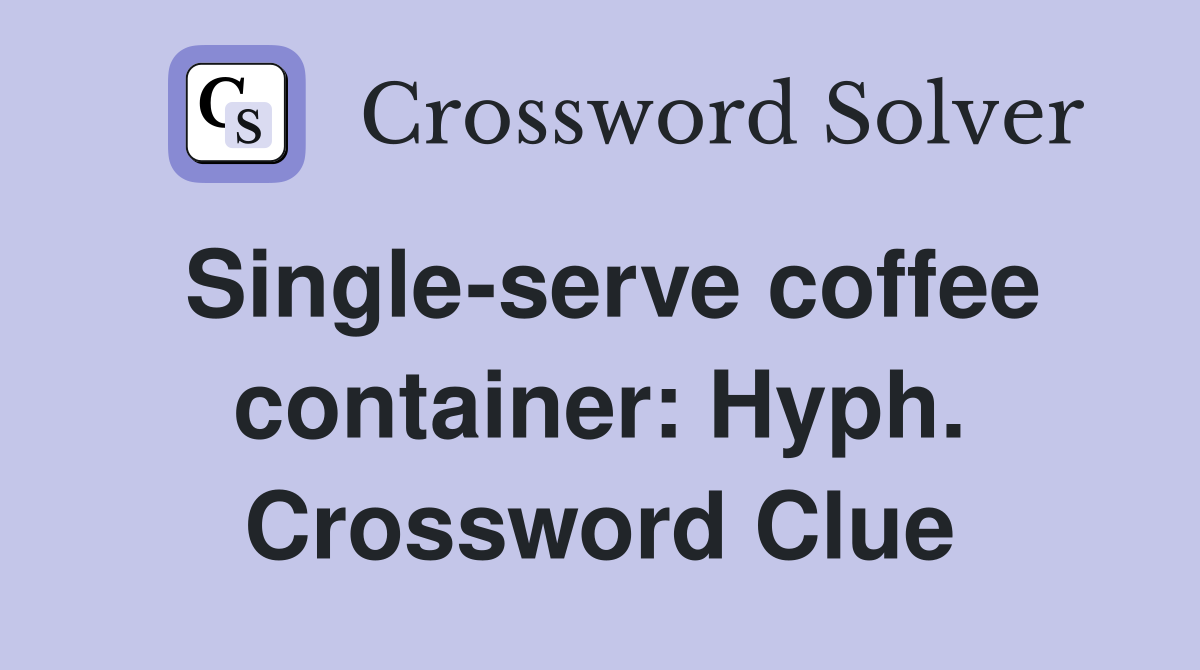 Single-serve coffee container: Hyph. Crossword Clue