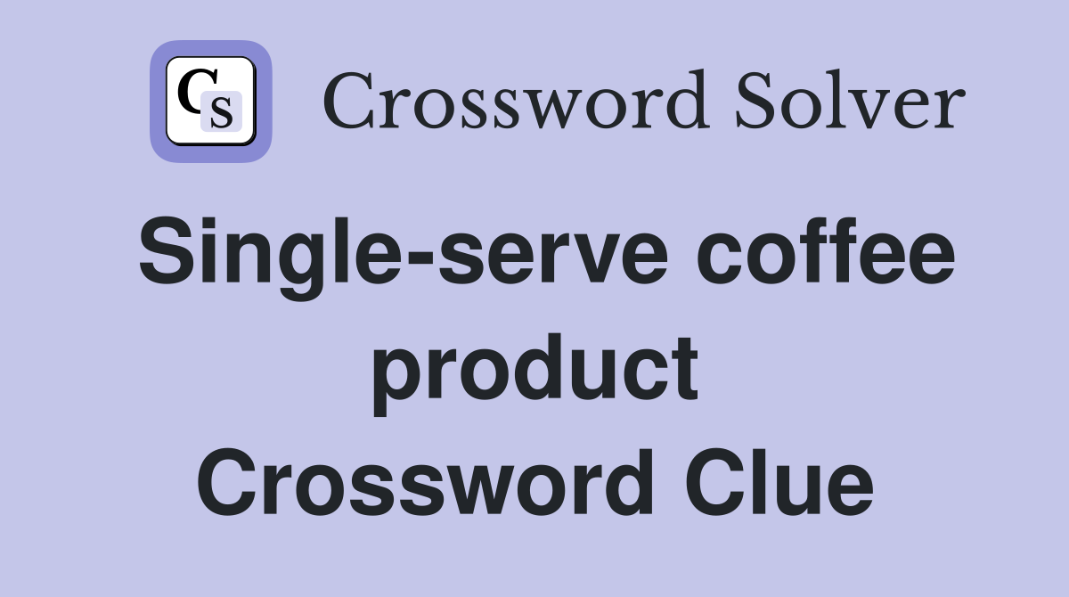 Single-serve coffee product Crossword Clue