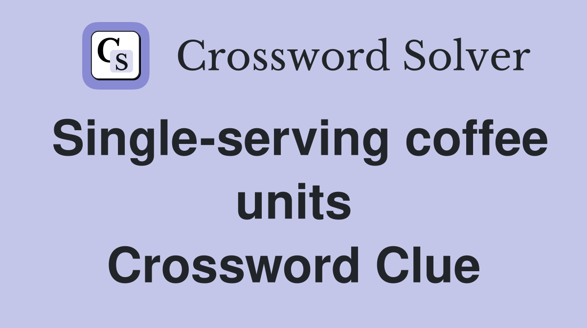 Single-serving coffee units Crossword Clue