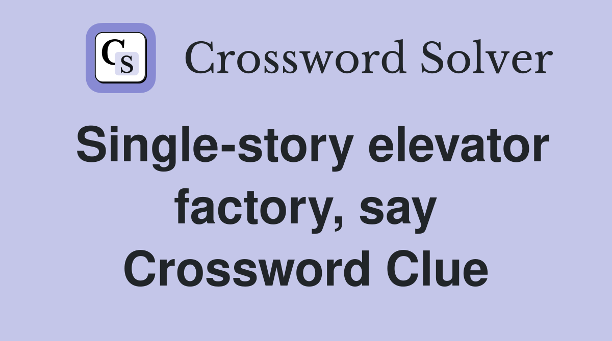Single-story elevator factory, say Crossword Clue
