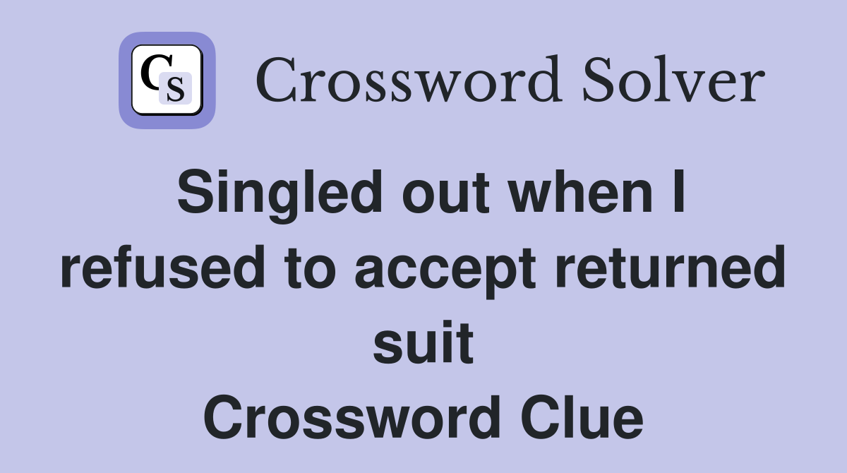 Singled out when I refused to accept returned suit Crossword Clue