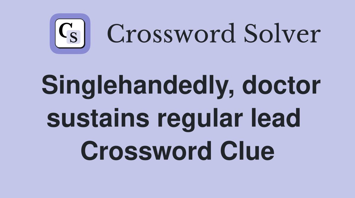 Singlehandedly, doctor sustains regular lead  Crossword Clue
