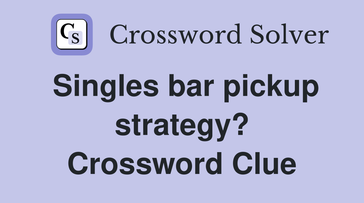 Singles bar pickup strategy? Crossword Clue