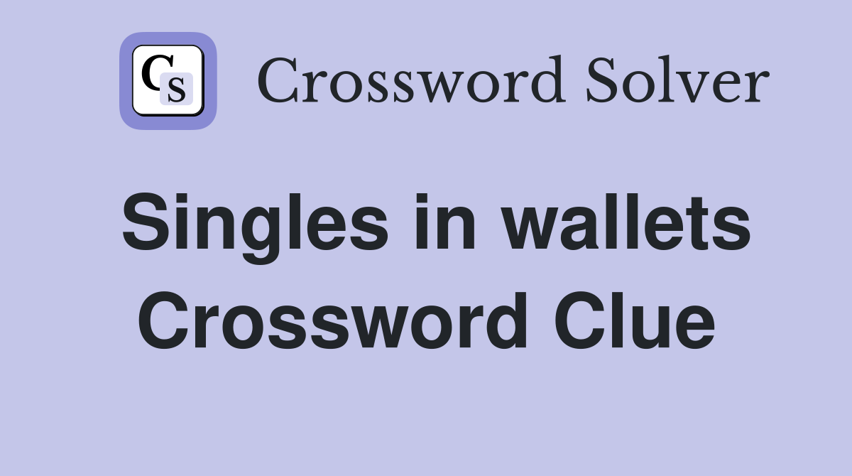 Singles in wallets Crossword Clue