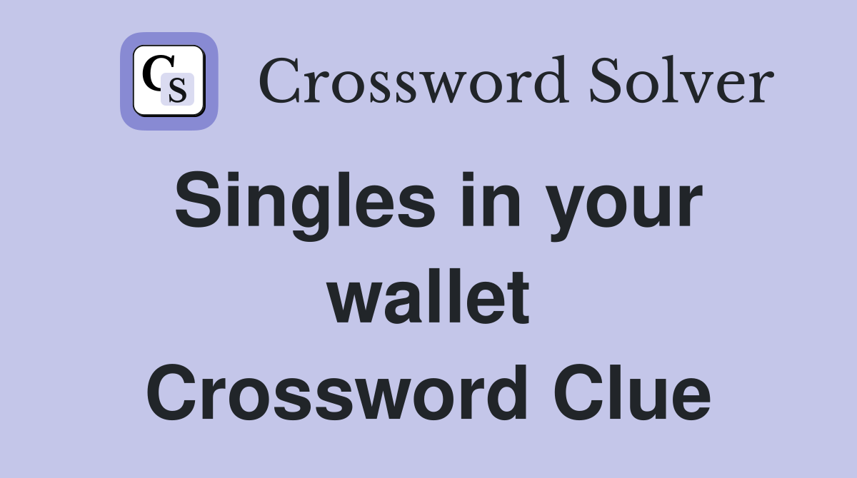 Singles in your wallet Crossword Clue