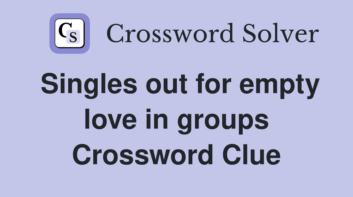 Singles out for empty love in groups Crossword Clue