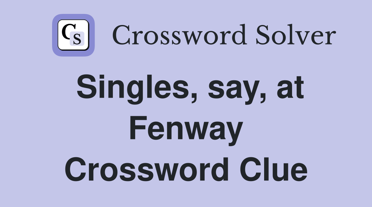 Singles, say, at Fenway Crossword Clue