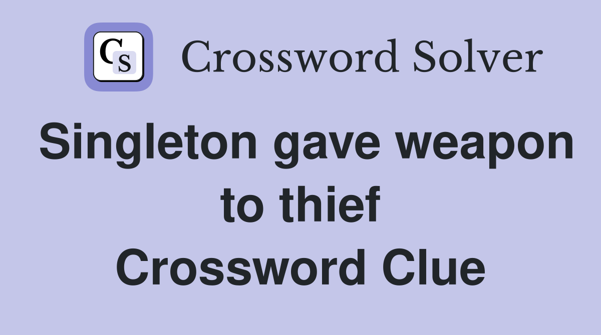Singleton gave weapon to thief Crossword Clue