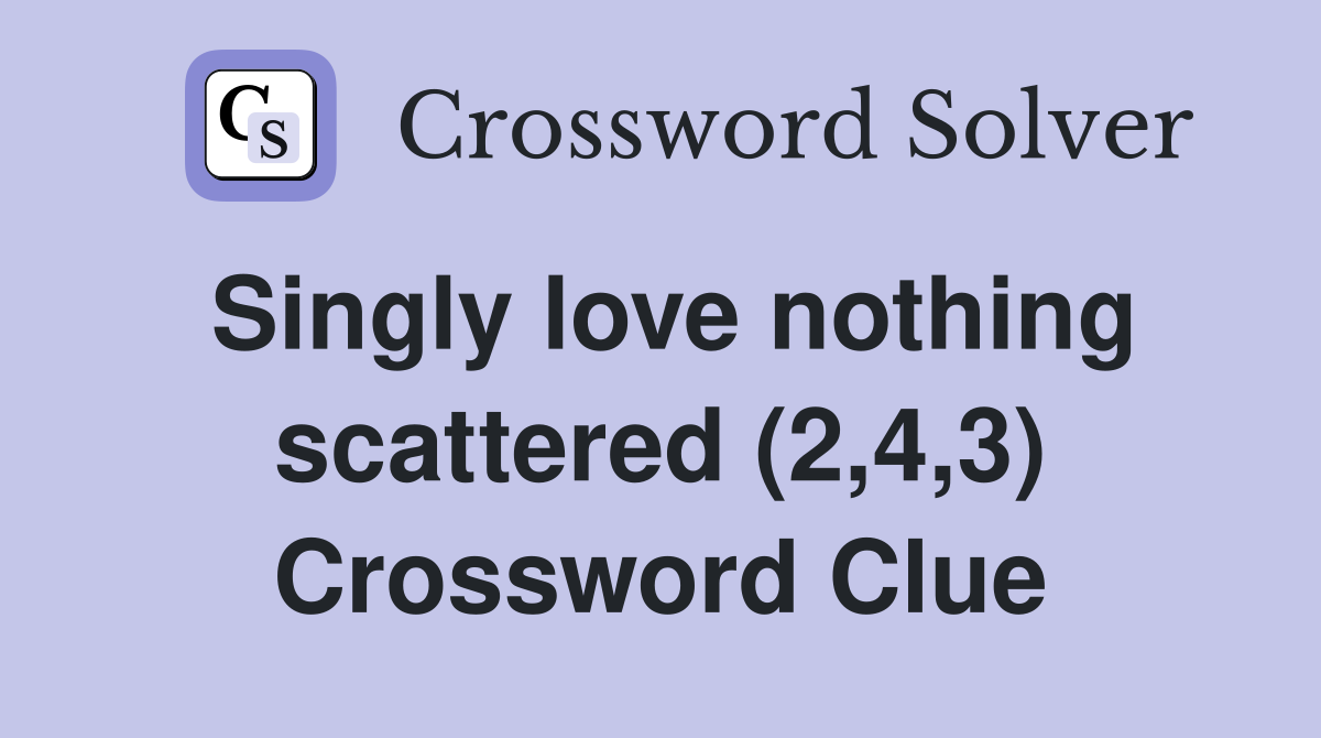 Singly love nothing scattered (2,4,3) Crossword Clue