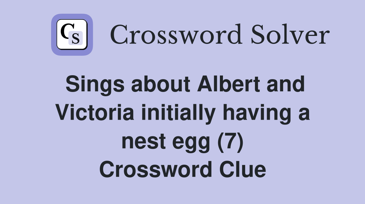 Sings about Albert and Victoria initially having a nest egg (7) Crossword Clue