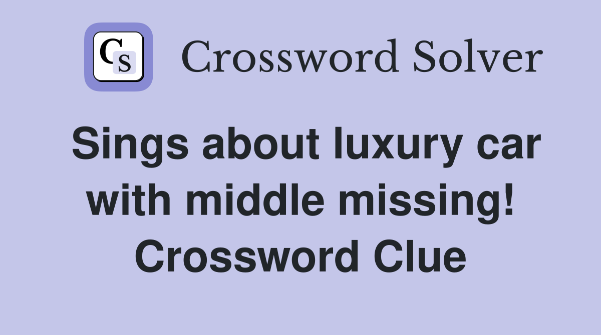 Sings about luxury car with middle missing! Crossword Clue