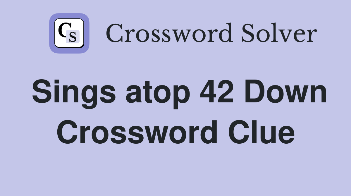Sings atop 42 Down Crossword Clue