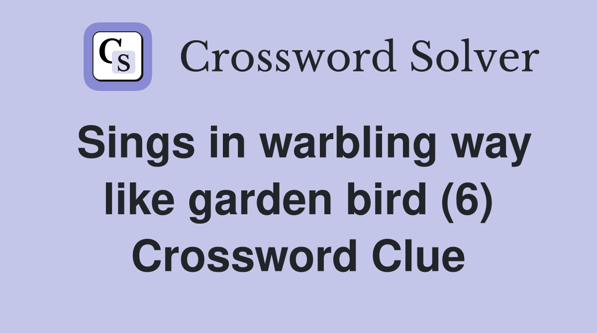 Sings in warbling way like garden bird (6) Crossword Clue