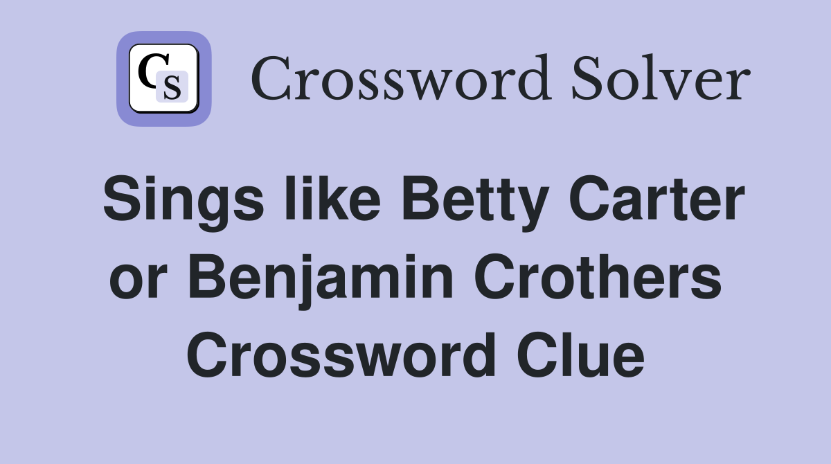 Sings like Betty Carter or Benjamin Crothers Crossword Clue