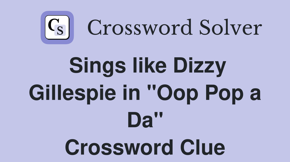 Sings like Dizzy Gillespie in "Oop Pop a Da" Crossword Clue