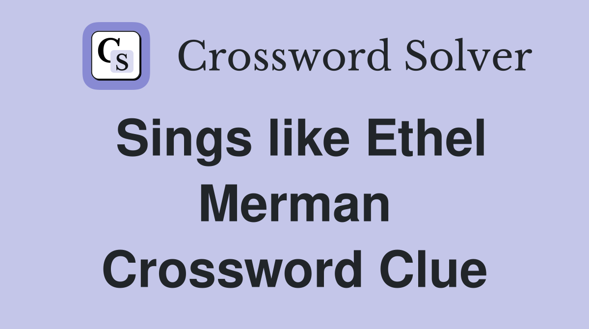 Sings like Ethel Merman Crossword Clue