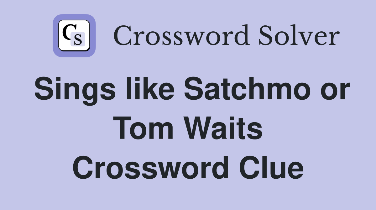 Sings like Satchmo or Tom Waits Crossword Clue