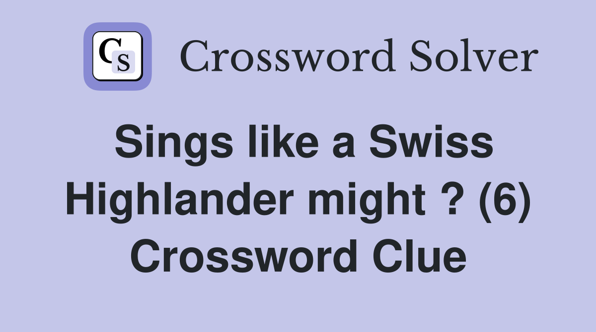 Sings like a Swiss Highlander might ? (6) Crossword Clue