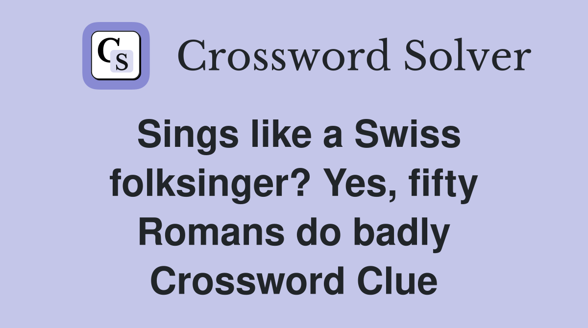 Sings like a Swiss folksinger? Yes, fifty Romans do badly Crossword Clue