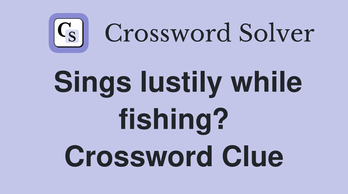 Sings lustily while fishing? Crossword Clue