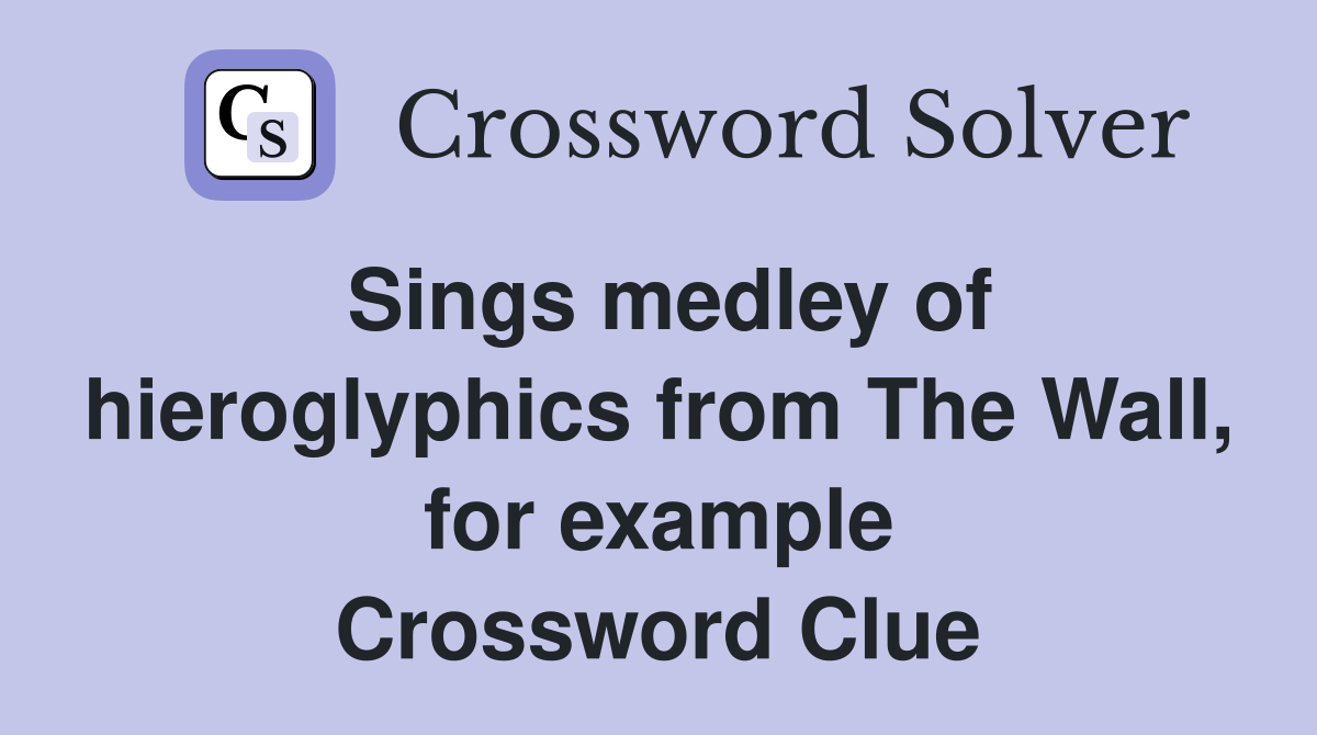 Sings medley of hieroglyphics from The Wall, for example Crossword Clue
