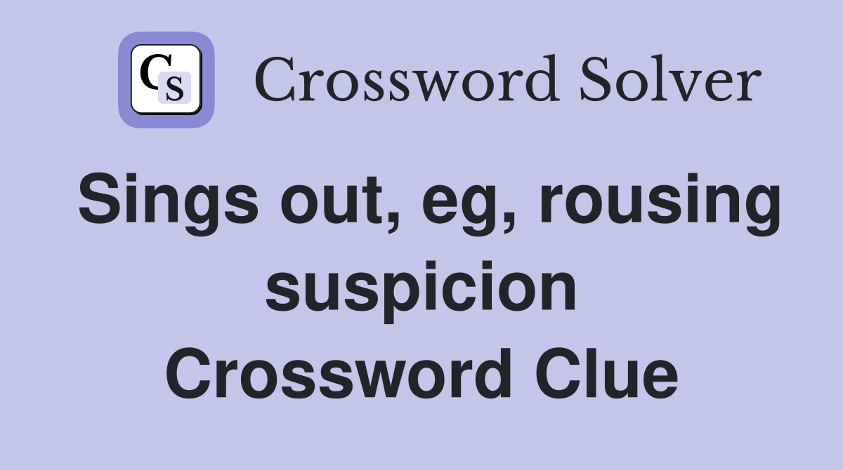 Sings out, eg, rousing suspicion Crossword Clue
