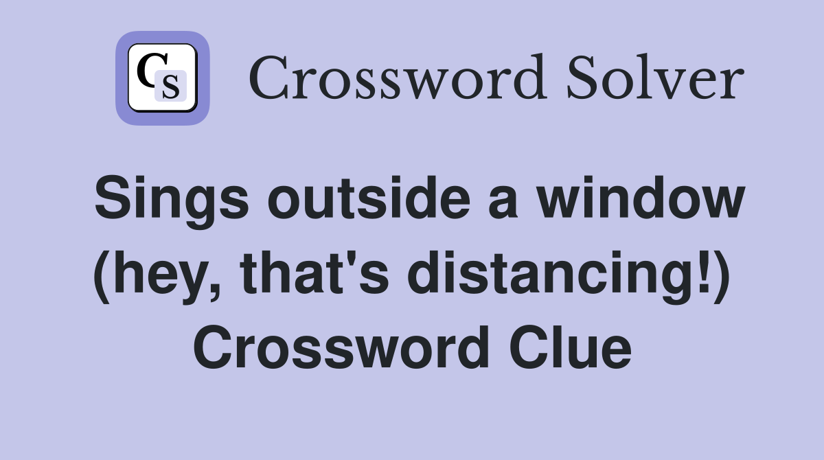 Sings outside a window (hey, that's distancing!) Crossword Clue