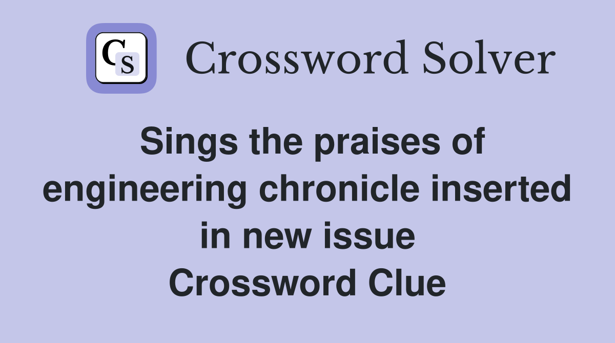 Sings the praises of engineering chronicle inserted in new issue Crossword Clue