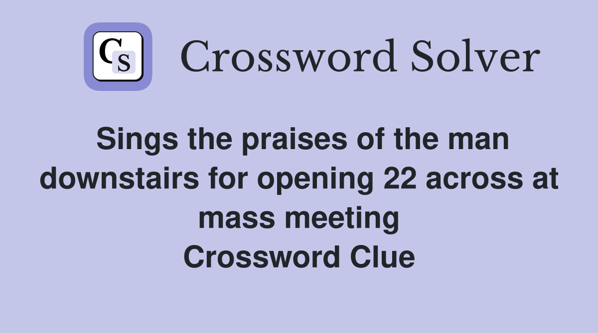 Sings the praises of the man downstairs for opening 22 across at mass meeting Crossword Clue