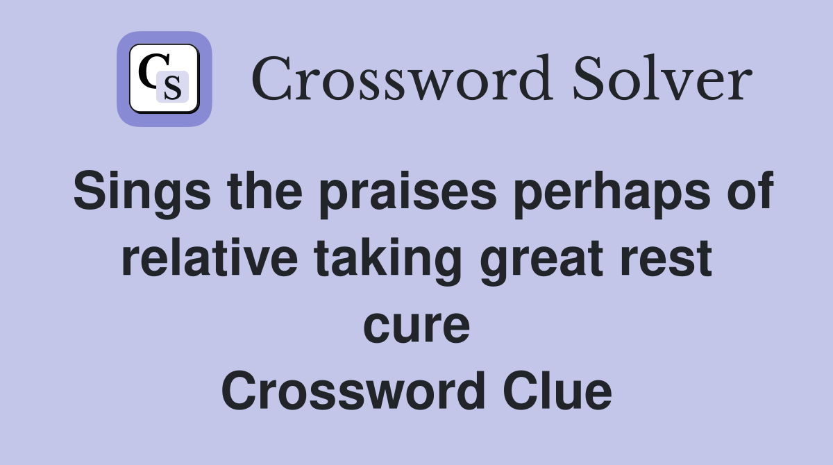 Sings the praises perhaps of relative taking great rest cure Crossword Clue