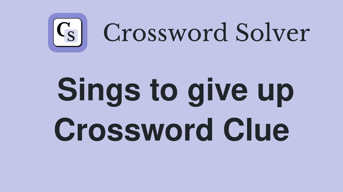 Sings to give up Crossword Clue