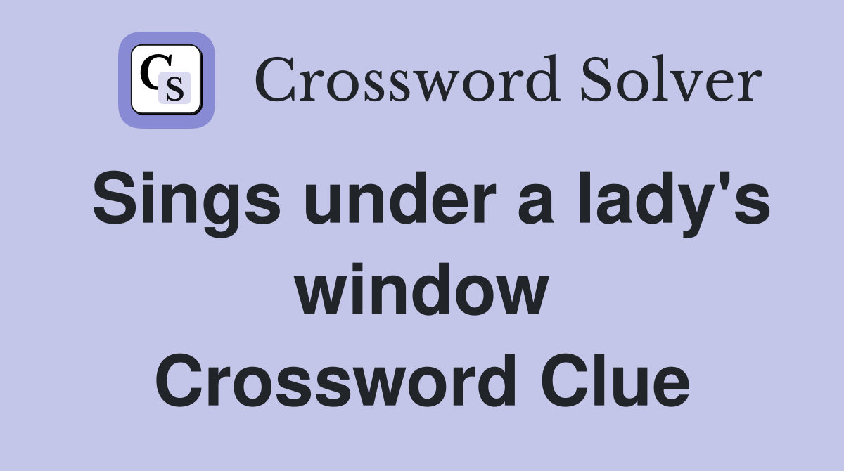 Sings under a lady's window Crossword Clue