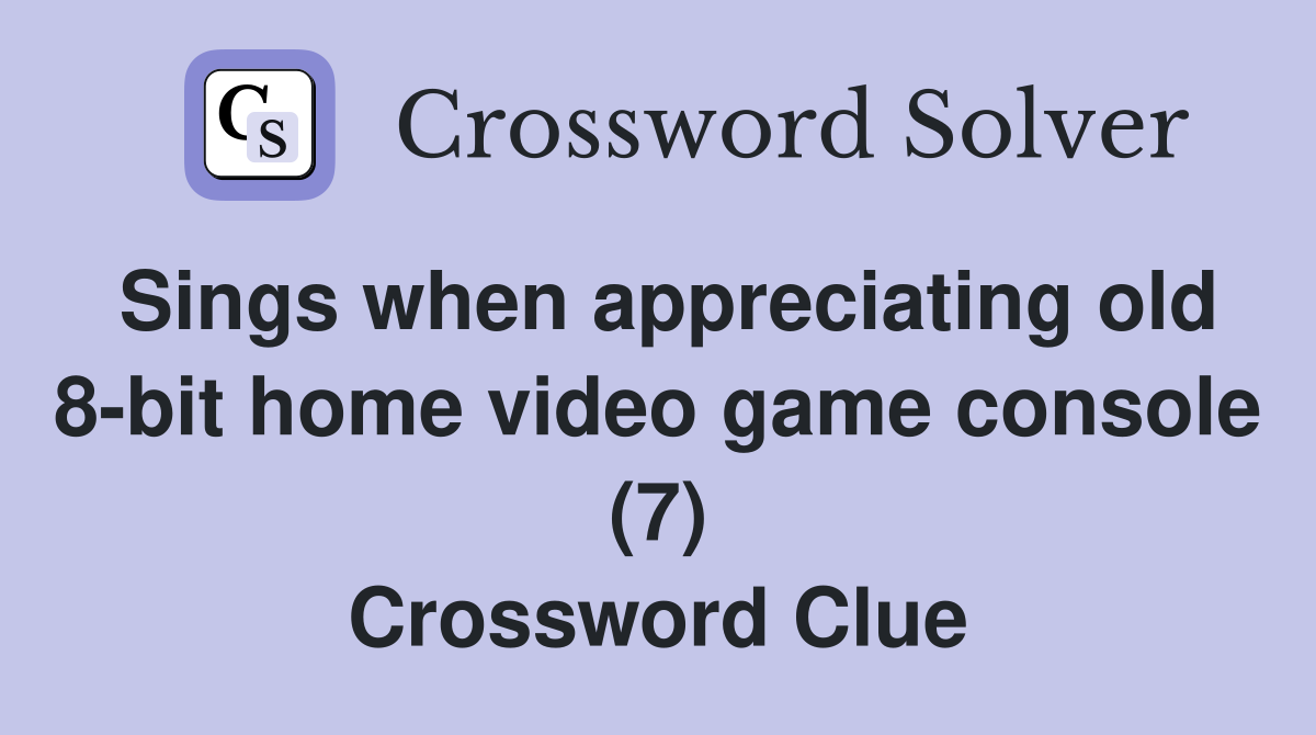Sings when appreciating old 8-bit home video game console (7) Crossword Clue