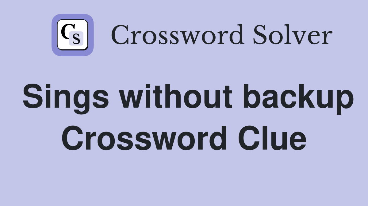 Sings without backup Crossword Clue