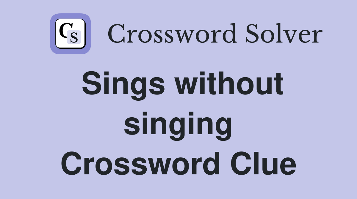 Sings without singing Crossword Clue
