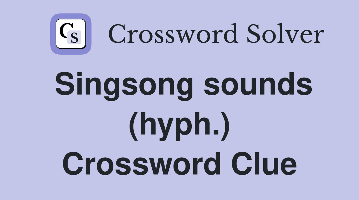 Singsong sounds (hyph.) Crossword Clue