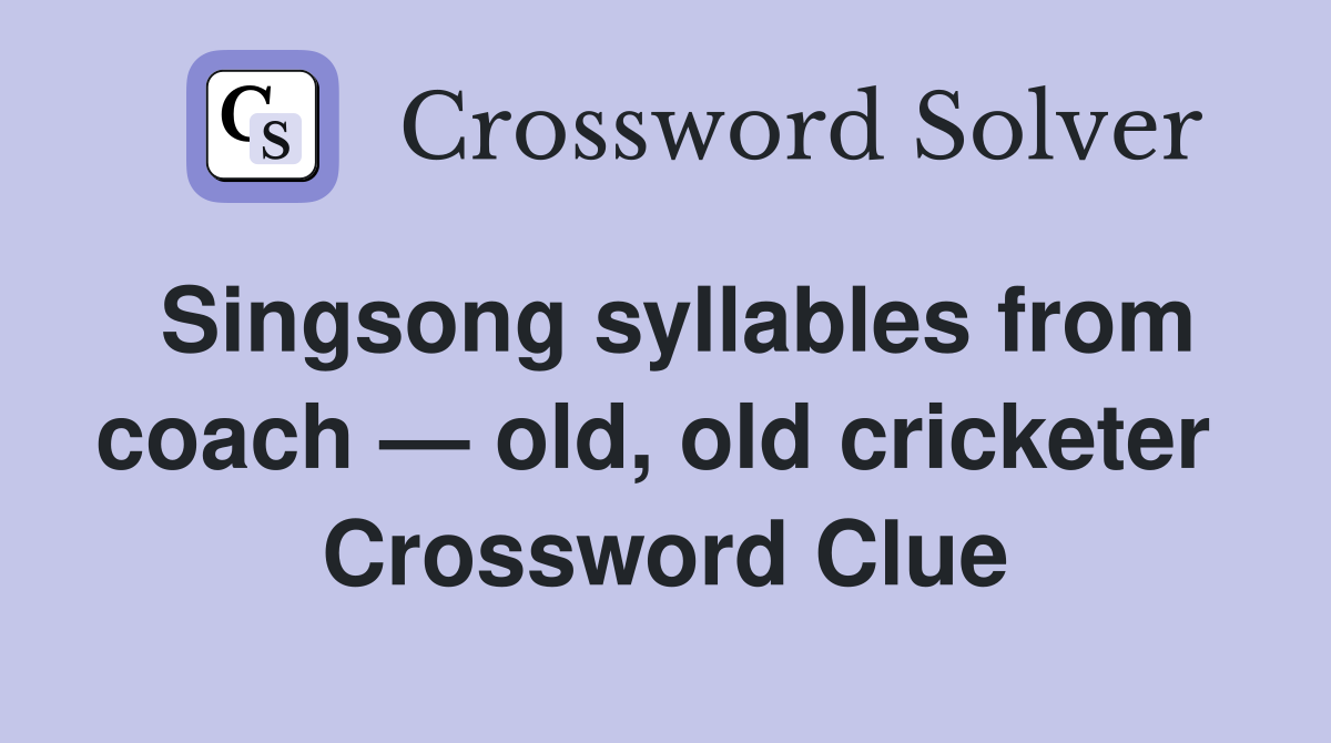 Singsong syllables from coach — old, old cricketer  Crossword Clue