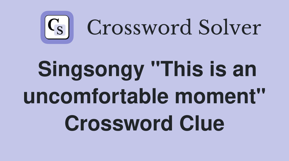 Singsongy "This is an uncomfortable moment" Crossword Clue