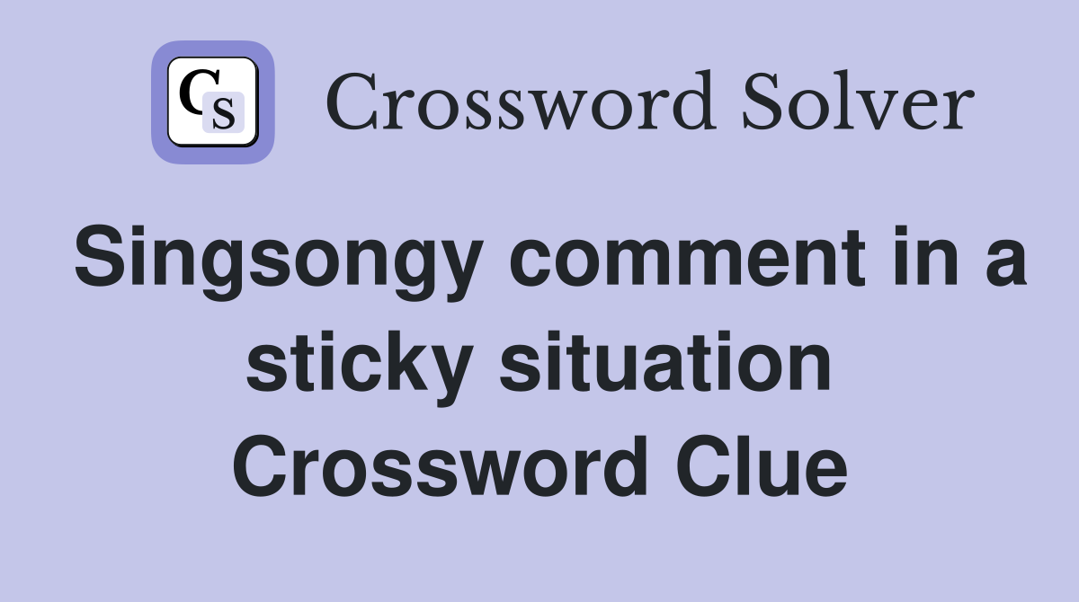 Singsongy comment in a sticky situation Crossword Clue