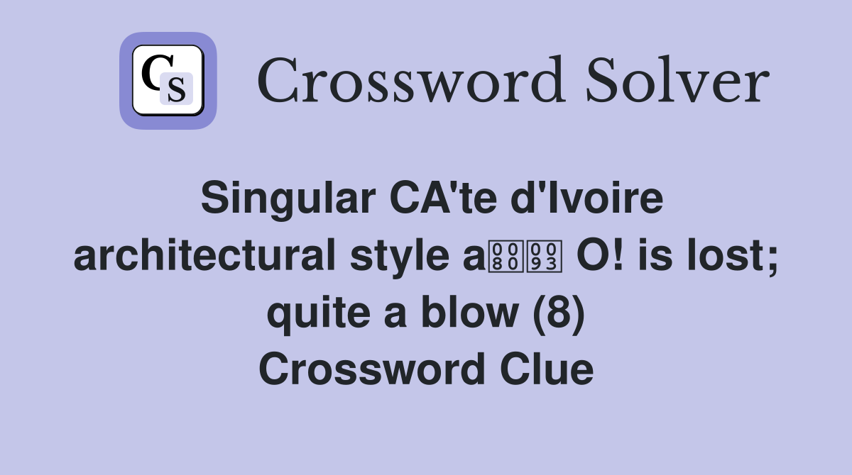 Singular CA'te d'Ivoire architectural style a O! is lost; quite a blow (8) Crossword Clue