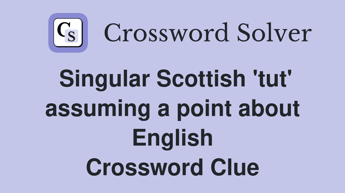 Singular Scottish 'tut' assuming a point about English Crossword Clue